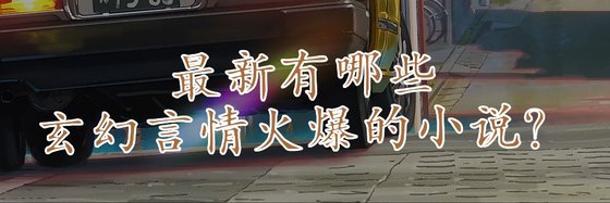 最新有哪些玄幻言情火爆的小说？